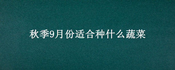 秋季9月份适合种什么蔬菜