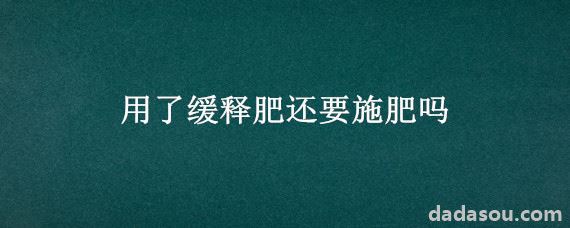 用了缓释肥还要施肥吗