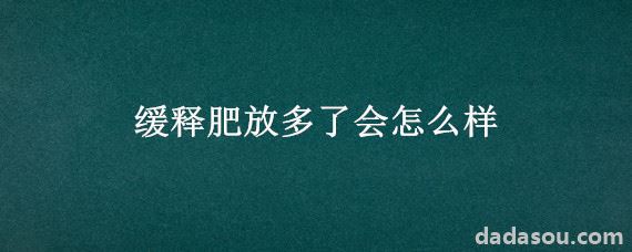 缓释肥放多了会怎么样