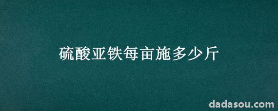 硫酸亚铁每亩施多少斤