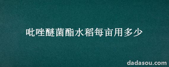 吡唑醚菌酯水稻每亩用多少