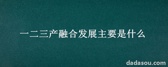 一二三产融合发展主要是什么