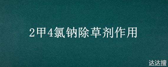 2甲4氯钠除草剂作用