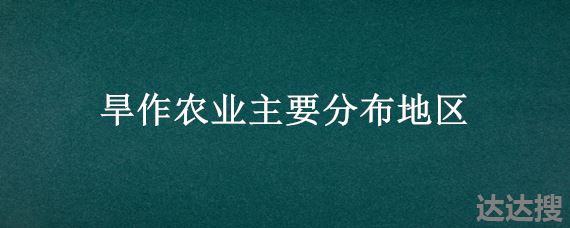 旱作农业主要分布地区 中国的旱作农业区