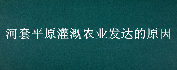 河套平原灌溉农业发达的原因