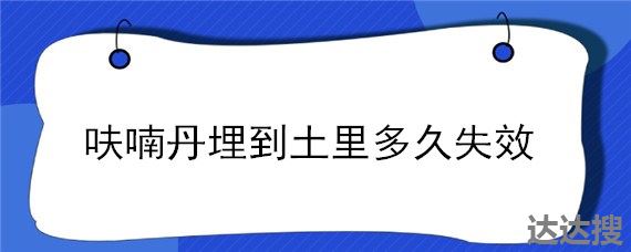 呋喃丹埋到土里多久失效 呋喃丹的有效期是多久