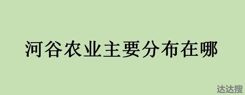 河谷农业主要分布在哪